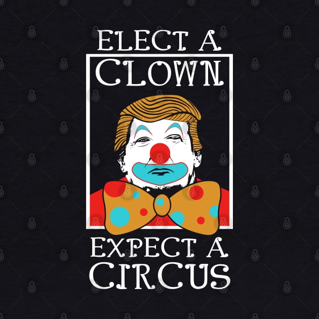 Anti Trump Elect A Clown Expect A Circus by TShirtWaffle1